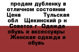 продам дубленку в отличном состоянии › Цена ­ 1 000 - Тульская обл., Щекинский р-н, Советск г. Одежда, обувь и аксессуары » Женская одежда и обувь   